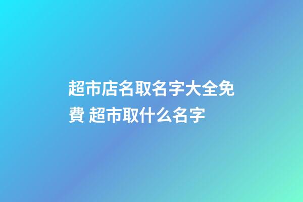 超市店名取名字大全免費 超市取什么名字